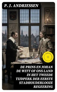 De Prins en Johan de Witt of ons land in het tweede tijdperk der eerste stadhouderlooze regeering