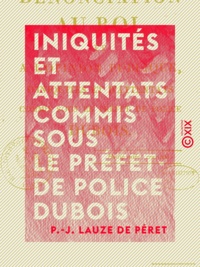 P.-J. Lauze de Péret - Iniquités et Attentats commis sous le préfet de police Dubois - Dénonciation au Roi et à l'opinion publique.