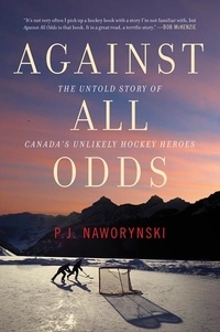 P.J. Naworynski - Against All Odds - The Untold Story of Canada's Unlikely Hockey Heroes.
