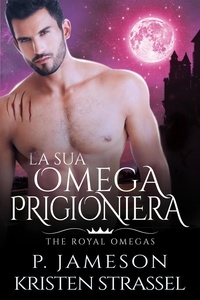  P. Jameson et  Kristen Strassel - La Sua Omega Prigioniera - The Royal Omegas, #4.