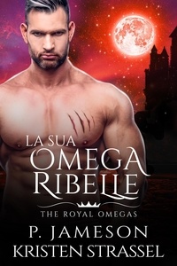  P. Jameson et  Kristen Strassel - La sua Omega Ribelle - The Royal Omegas, #3.