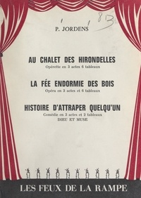 P. Jordens - Au chalet des hirondelles - Opérette en trois actes, six tableaux. Suivi de La fée endormie des bois ; et de Histoire d'attraper quelqu'un.