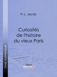  P. L. Jacob et  Ligaran - Curiosités de l'histoire du vieux Paris.