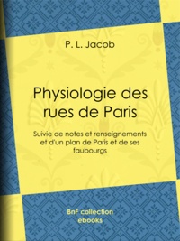 P. l. Jacob et Charles Piquet - Physiologie des rues de Paris - Suivie de notes et renseignements et d'un plan de Paris et de ses faubourgs.