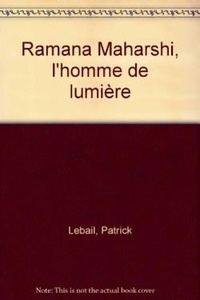 P Lebail - Ramana Maharshi, l'homme de lumière.