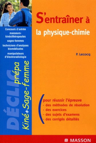 P Lecocq - S'ENTRAINER A LA PHYSIQUE-CHIMIE. - Concours d'entrée masseurs-kinésithérapeutes, sages-femmes, techniciens d'analyses biomédicales, manipulateurs d'électroradiologie.