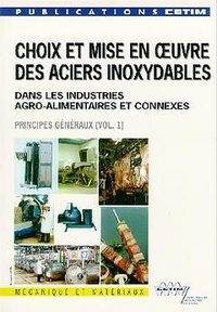 P Lefevre - Choix Et Mise En Oeuvre Des Aciers Inoxydables Dans Les Industries Agro Alimentaires Et Connexes, Volume 1 : Principes Generaux.