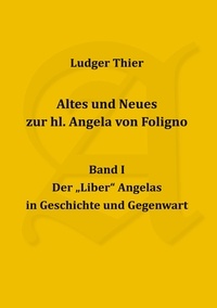 P. Ludger Thier - Altes und Neues zur hl. Angela von Foligno, Band. I - Der "Liber" Angelas in Geschichte und Gegenwart.