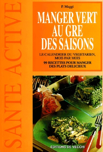 P Maggi - Manger Vert Au Gre Des Saisons. Le Calendrier Du Vegetarien, Mois Par Mois.