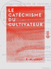 P.-N. Leroy - Le Catéchisme du cultivateur - Fait en vue de résoudre le problème de la vie à bon marché et de réduire le paupérisme qui grandit de jour en jour.