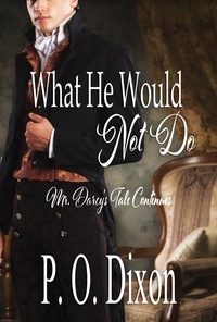  P. O. Dixon - What He Would Not Do: Mr. Darcy's Tale Continues - Pride and Prejudice Untold, #2.
