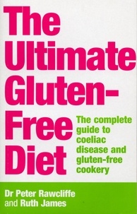 P Rawcliffe et Ruth James - The Ultimate Gluten-Free Diet - The Complete Guide to Coeliac Disease and Gluten-Free Cookery.