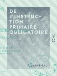 P. Saint-Pau - De l'instruction primaire obligatoire - Considérations sur l'éducation populaire.
