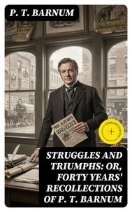 Struggles and Triumphs: or, Forty Years' Recollections of P. T. Barnum