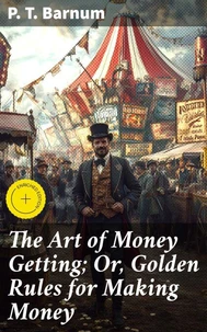 The Art of Money Getting; Or, Golden Rules for Making Money