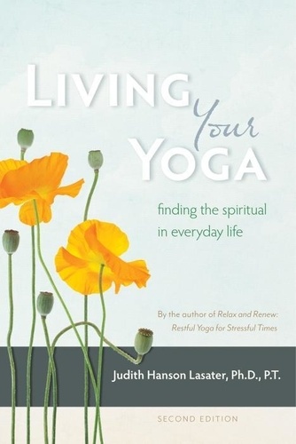 P. T. Judith Hanson Lasater - Living Your Yoga - Finding the Spiritual in Everyday Life.