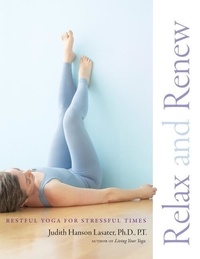 P. T. Judith Hanson Lasater - Relax And Renew - Restful Yoga for Stressful Times.