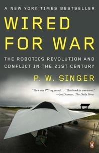 P. W. Singer - Wired for War - The Robotics Revolution and Conflict in the 21st Century.