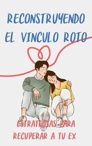 Reconstruyendo el Vínculo Roto: Estrategias para Recuperar a tu Ex