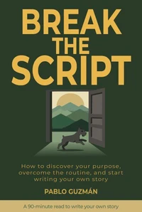 BREAK THE SCRIPT: How to discover your purpose, overcome routine, and start writing your own story