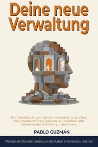 DEINE NEUE VERWALTUNG. Ein Handbuch, um deinen Geist zu prüfen, das vorgeschriebene Drehbuch zu durchbrechen und deine wahre Freiheit zurückzugewinnen