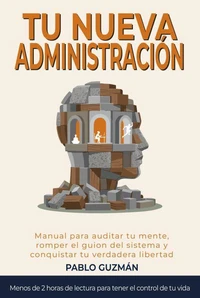 TU NUEVA ADMINISTRACIÓN: Manual para auditar tu mente, romper el guion del sistema y conquistar tu verdadera libertad