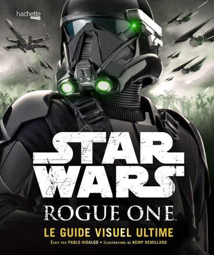 Pablo Hidalgo et Kemp Remillard - Star Wars Rogue One - Le guide visuel ultime.