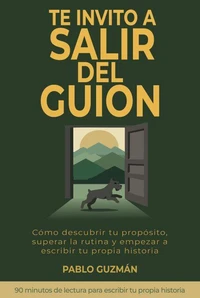 TE INVITO A SALIR DEL GUIÓN: Cómo descubrir tu propósito, superar la rutina y empezar a escribir tu propia historia