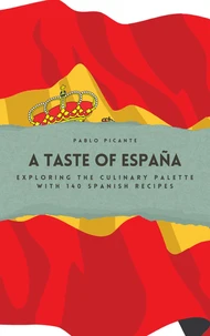 A Taste of España: Exploring the Culinary Palette with 140 Spanish Recipes