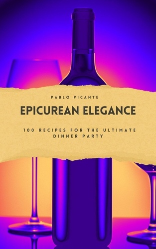  Pablo Picante - Epicurean Elegance: 100 Recipes for the Ultimate Dinner Party.