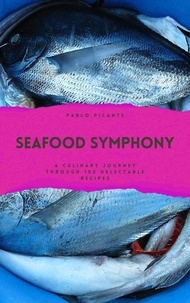  Pablo Picante - Seafood Symphony: A Culinary Journey through 100 Delectable Recipes.