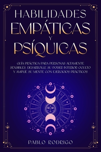  Pablo Rodrigo - Habilidades empáticas y psíquicas: Guía práctica para personas altamente sensibles. Desarrolle su poder interior oculto y amplíe su mente con ejercicios prácticos.