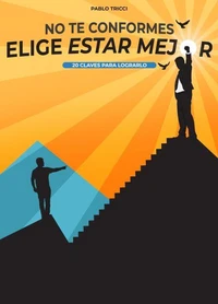 No te Conformes, Elige Estar Mejor: 20 Claves Para Lograrlo
