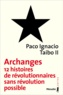 Paco Ignacio Taibo II - Archanges - Douze histoires de révolutionnaires sans révolution possible.