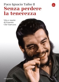 Paco Ignacio Taibo II - Senza perdere la tenerezza - Vita e morte di Ernesto Che Guevara.