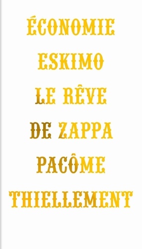 Pacôme Thiellement - Economie eskimo - Le rêve de Zappa.