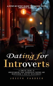 Dating for Introverts: A Step-by-step Guide to Finding Your Perfect Match (A Concise Guide to Understanding Your Introverted Partner and Maintaining a Healthy Relationship)