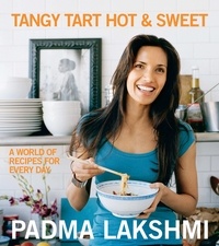 Padma Lakshmi - Tangy Tart Hot and Sweet - A World of Recipes for Every Day.