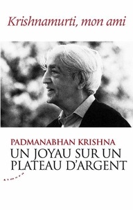 Padmanabhan Krishna - Un joyau sur un plateau d'argent - Krishnamurti, mon ami.