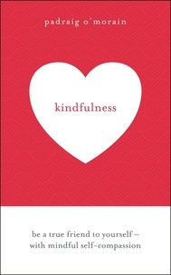 Padraig O'Morain - Kindfulness - Be a true friend to yourself - with mindful self-compassion.