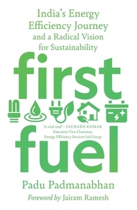 Padu Padmanabhan - First Fuel: India's Energy Efficiency Journey and a Radical Vision for Sustainability.
