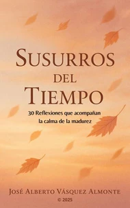 SUSURROS DEL TIEMPO: 30 Reflexiones que acompañan la calma de la madurez.