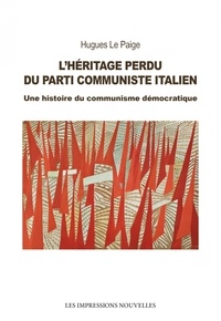 Paige hugues Le - L’Héritage perdu du Parti Communiste Italien - Une histoire du communisme démocratique.