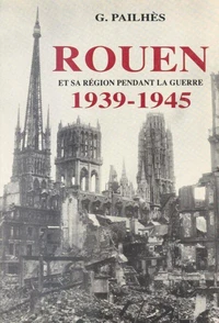 Rouen et sa région pendant la guerre 1939-1945
