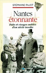 Nantes Etonnante. Faits Et Visages Oublies D'Un Siecle Insolite