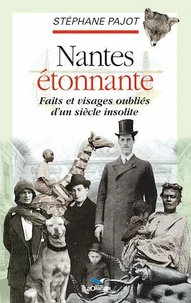 Nantes étonnante. Faits et visages oubliés d'un siècle insolite