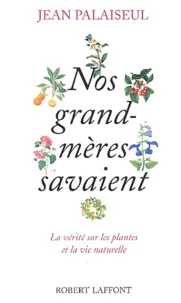 Nos Grand-Meres Savaient... La Verite Sur Les Plantes Et La Vie Naturelle