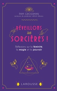 Pam Grossman - Réveillons les sorcières ! - Réflexions sur les femmes, la magie et le pouvoir.