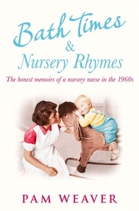Pam Weaver - Bath Times and Nursery Rhymes - The memoirs of a nursery nurse in the 1960s.