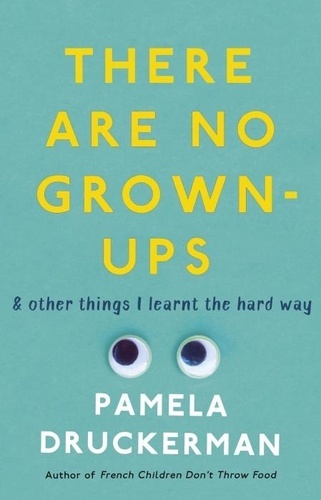 Pamela Druckerman - There Are No Grown-Ups.